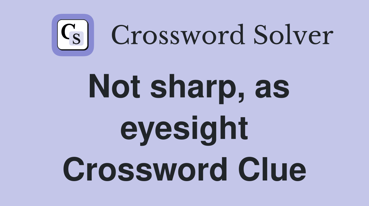 Not sharp, as eyesight Crossword Clue