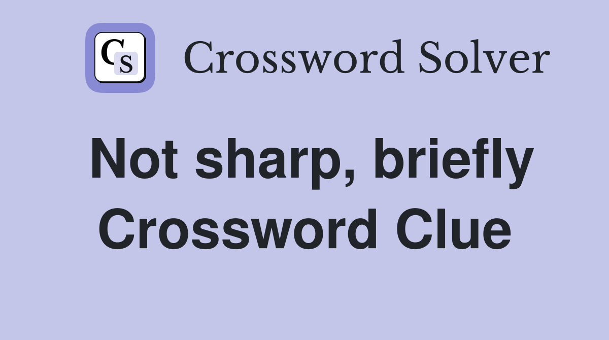 Not sharp, briefly Crossword Clue