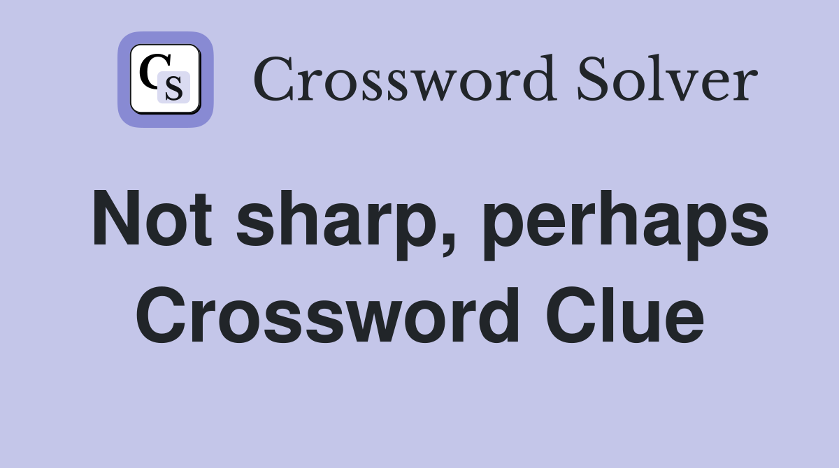 Not sharp, perhaps Crossword Clue