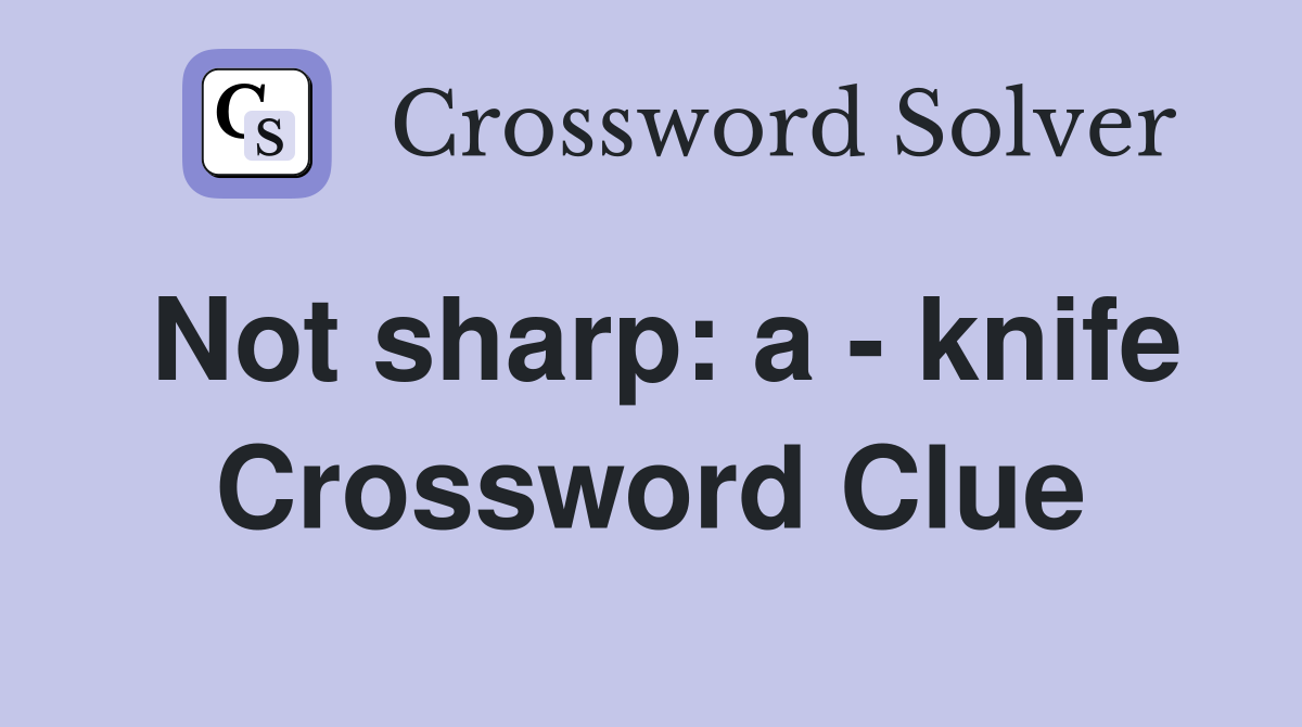 Not sharp: a - knife Crossword Clue