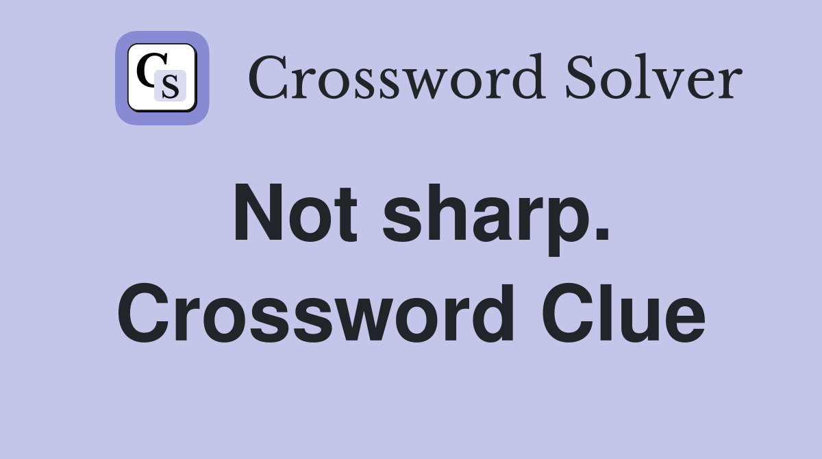 Not sharp. Crossword Clue