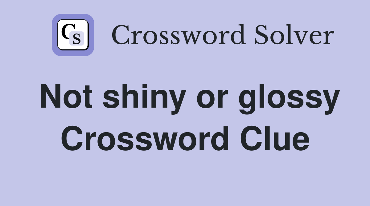 Not shiny or glossy Crossword Clue