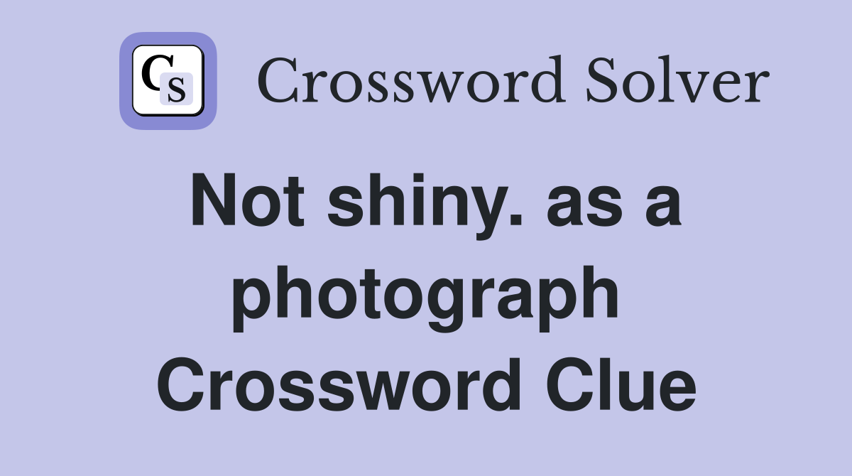 Not shiny. as a photograph Crossword Clue
