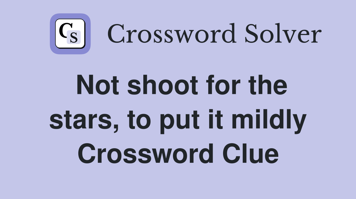 Not shoot for the stars, to put it mildly Crossword Clue