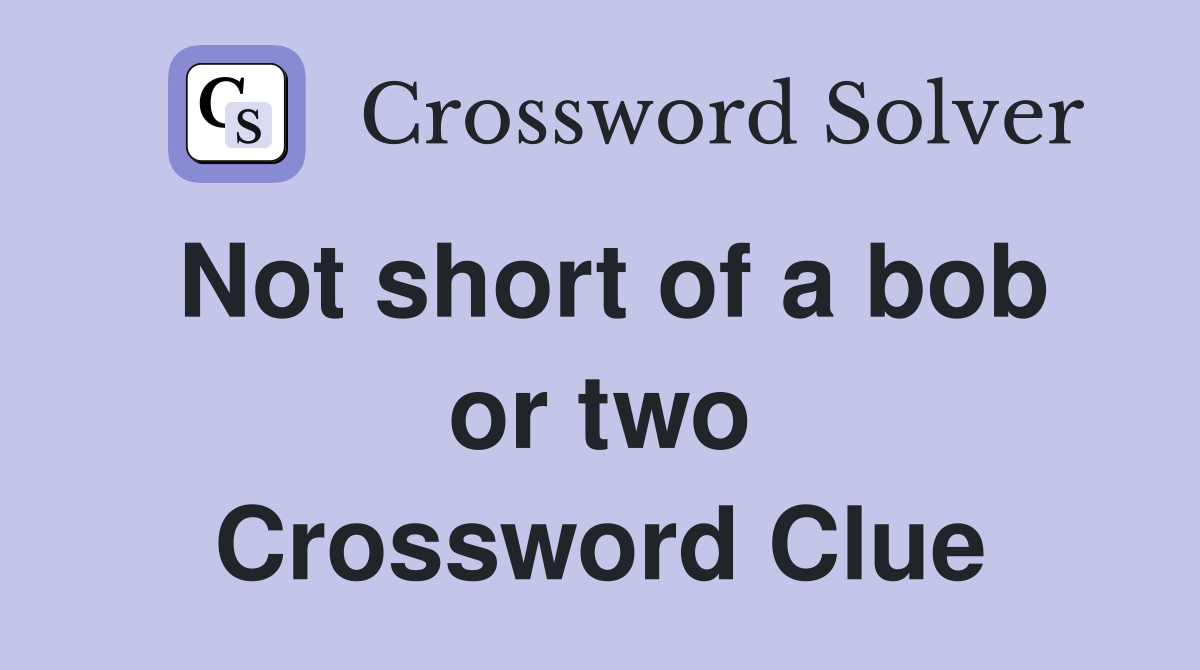 Not short of a bob or two Crossword Clue