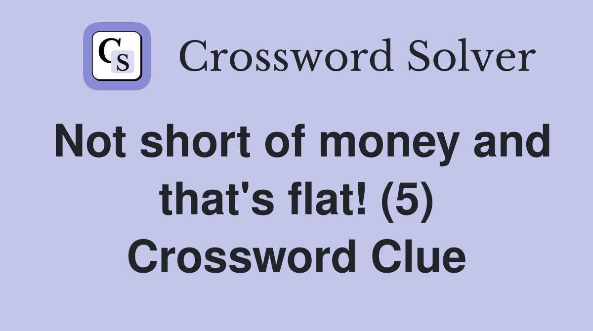 Not short of money and that's flat! (5) Crossword Clue