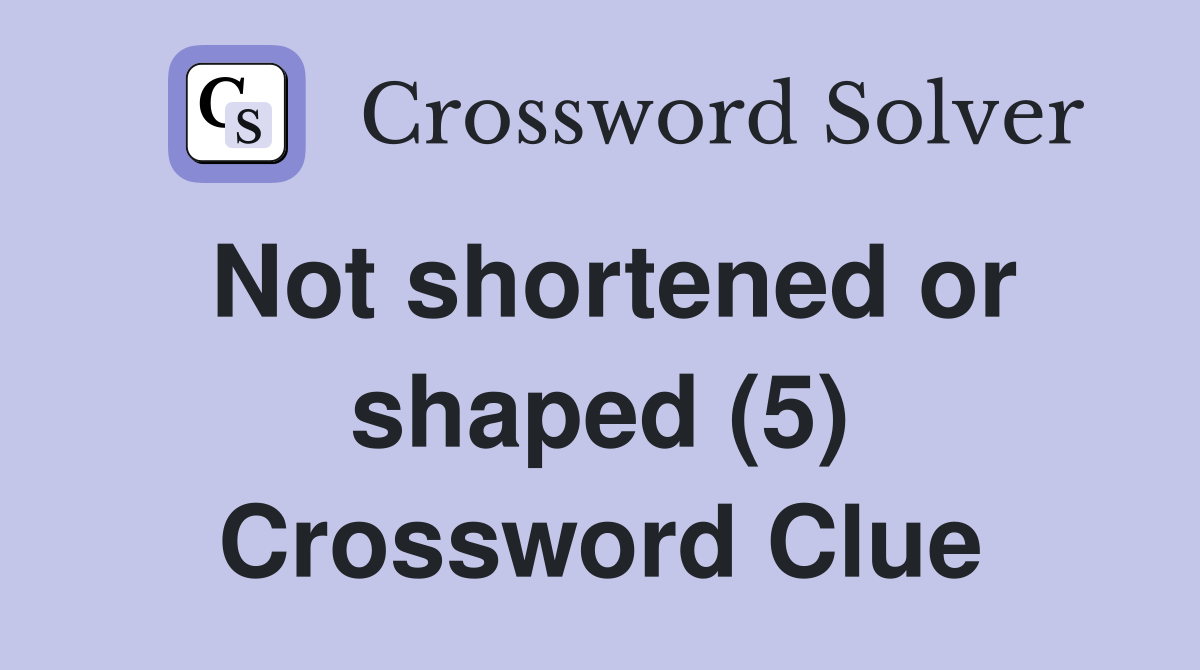 Not shortened or shaped (5) Crossword Clue