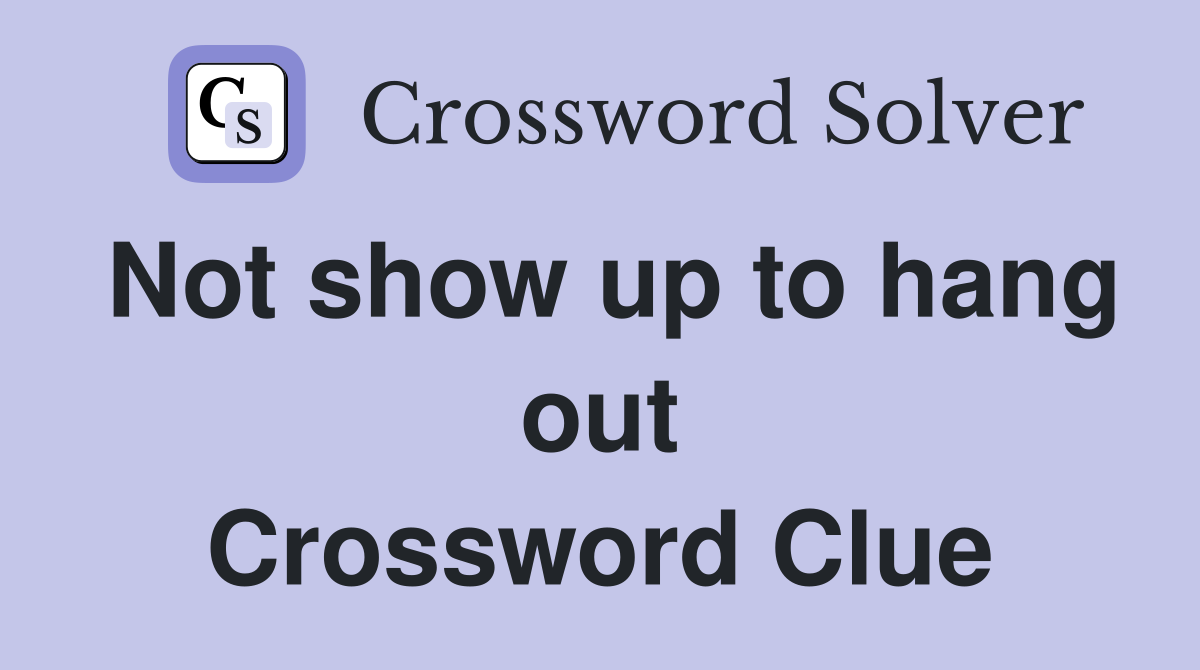 Not show up to hang out Crossword Clue