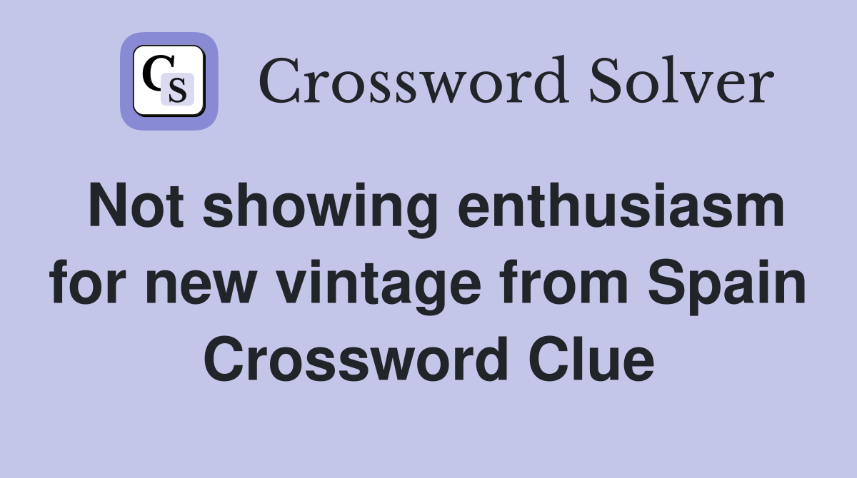 Not showing enthusiasm for new vintage from Spain Crossword Clue
