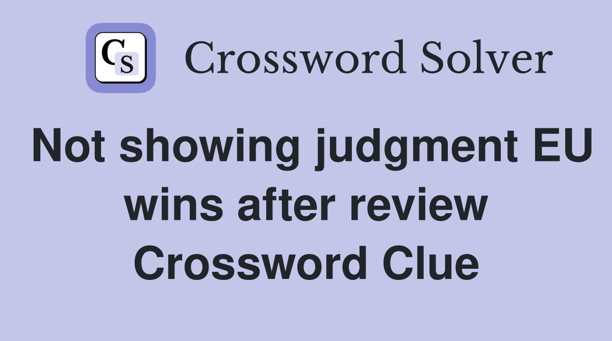 Not showing judgment EU wins after review Crossword Clue