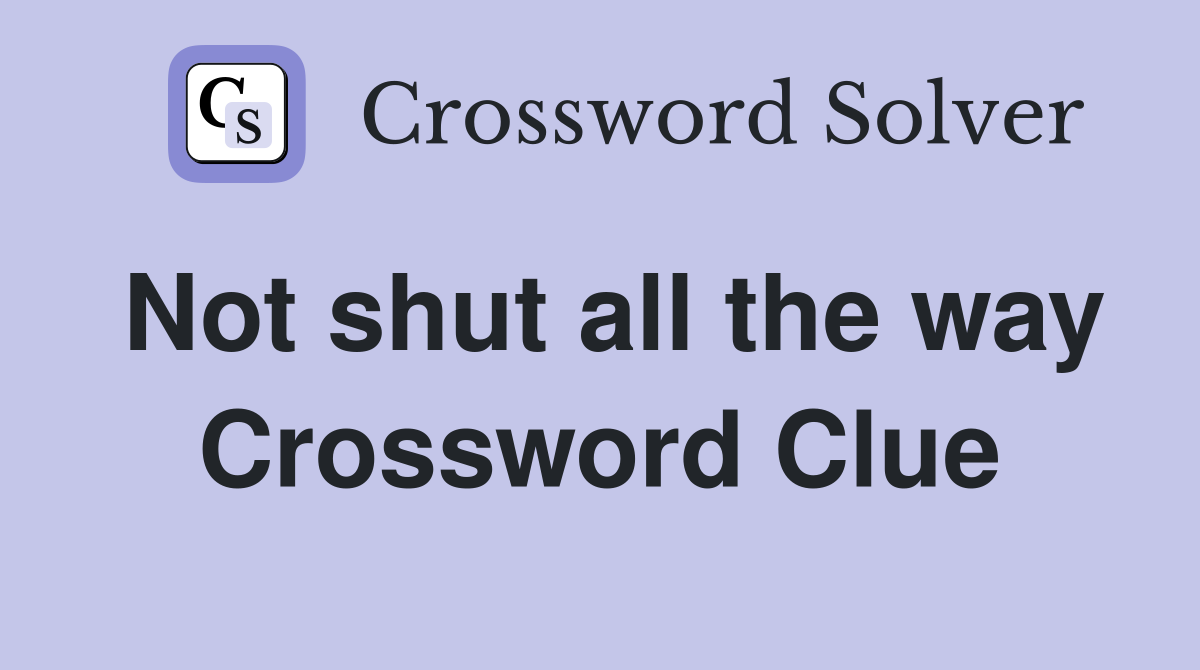 Not shut all the way Crossword Clue