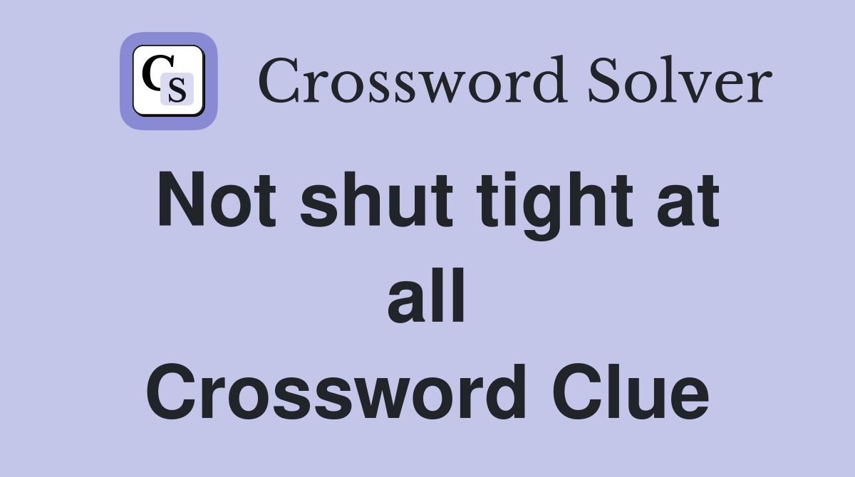 Not shut tight at all Crossword Clue