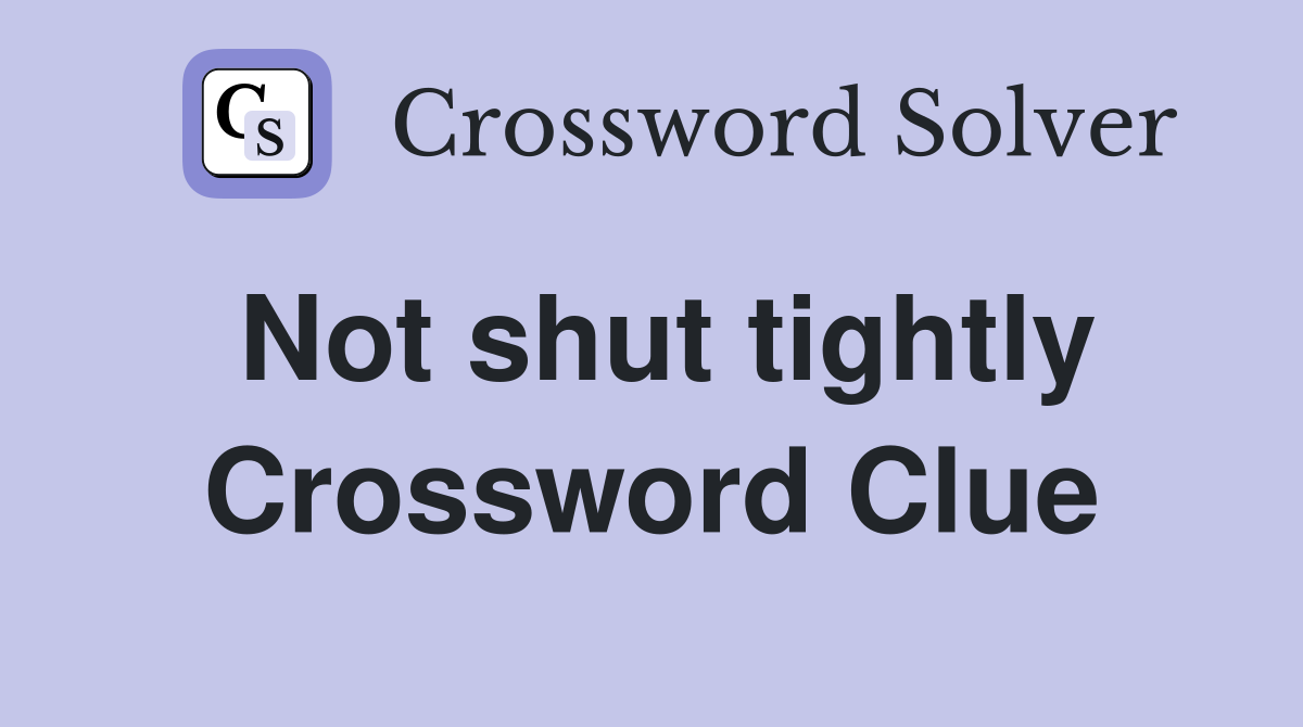 Not shut tightly Crossword Clue