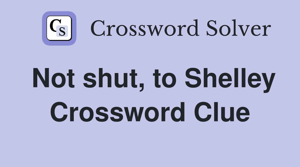 Not shut, to Shelley Crossword Clue