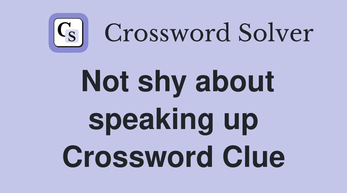 Not shy about speaking up Crossword Clue