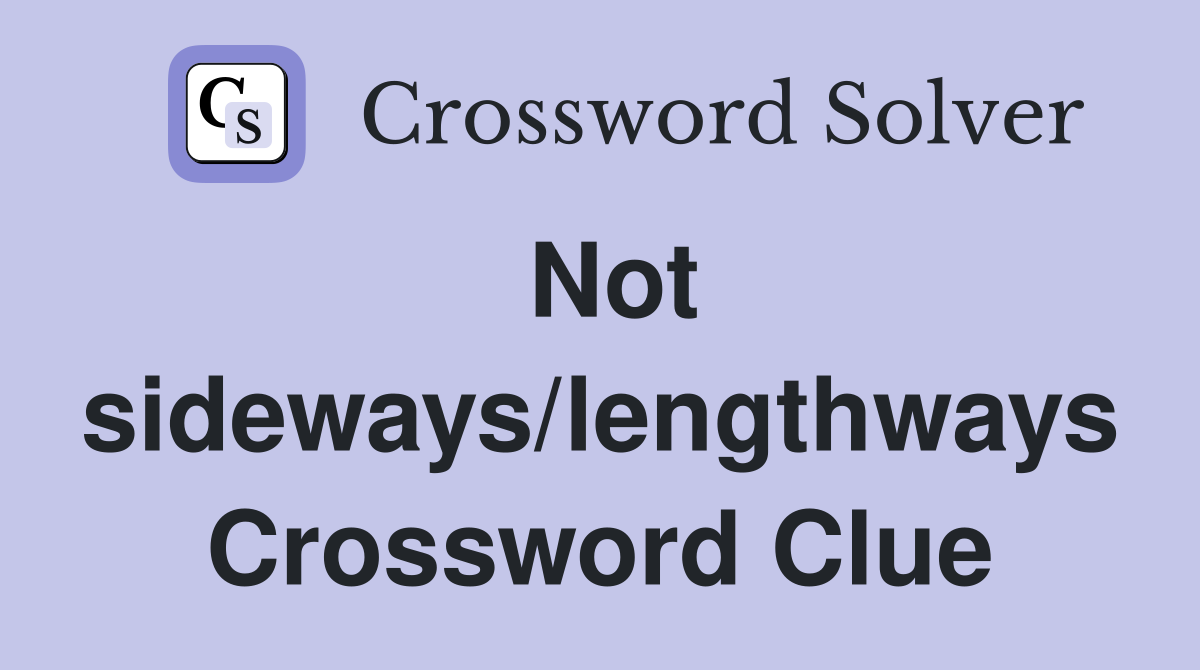 Not sideways/lengthways Crossword Clue