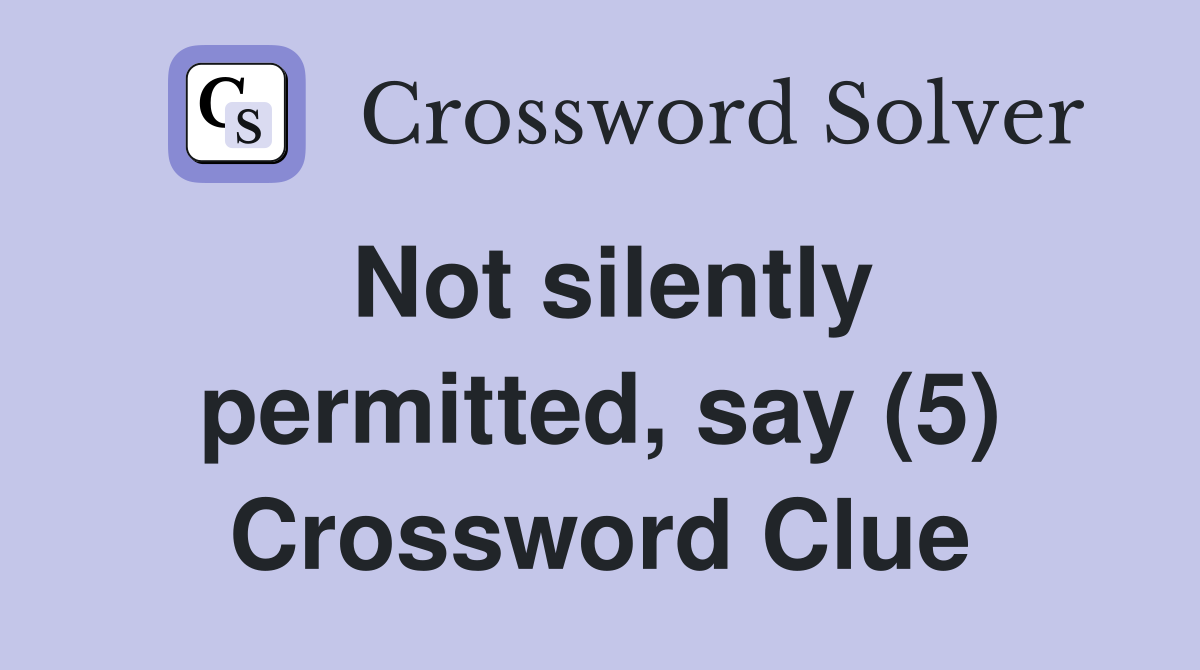 Not silently permitted, say (5) Crossword Clue