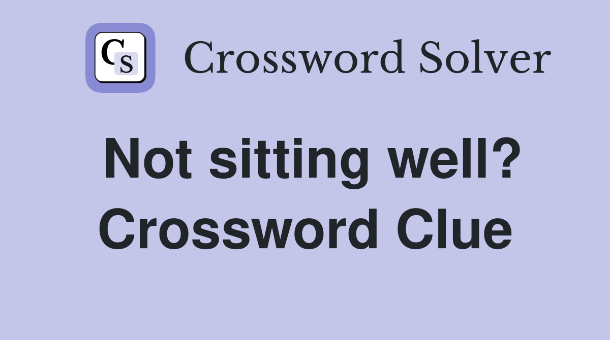 Not sitting well? Crossword Clue