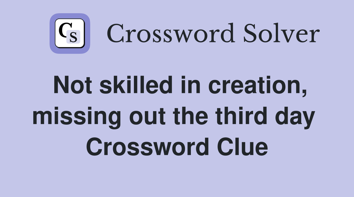 Not skilled in creation, missing out the third day  Crossword Clue