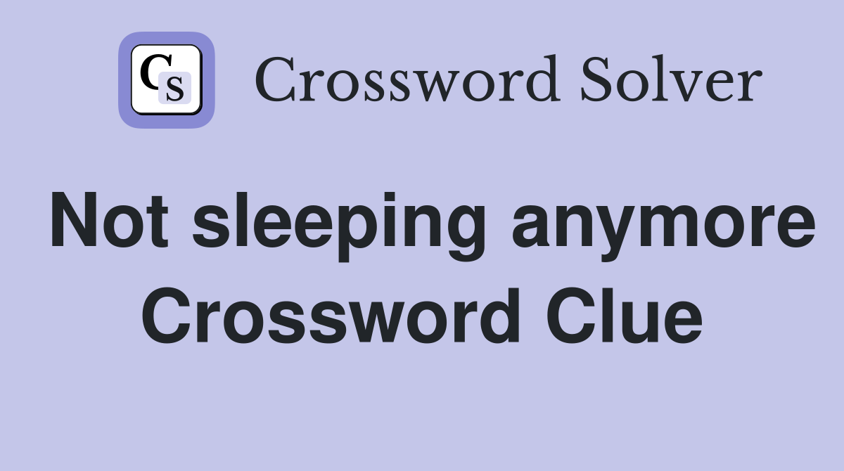 Not sleeping anymore Crossword Clue