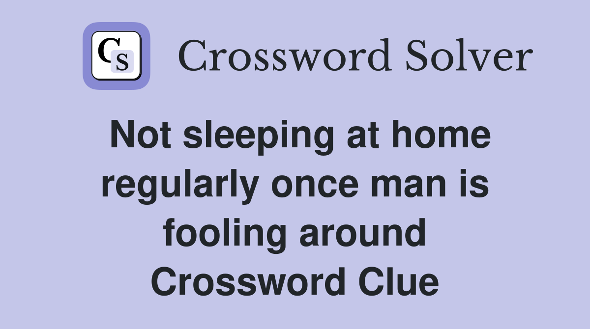 Not sleeping at home regularly once man is fooling around Crossword Clue