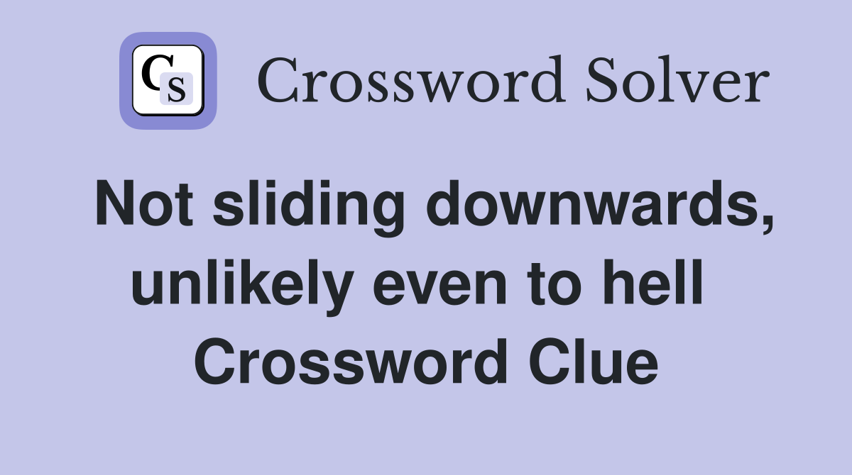 Not sliding downwards, unlikely even to hell  Crossword Clue
