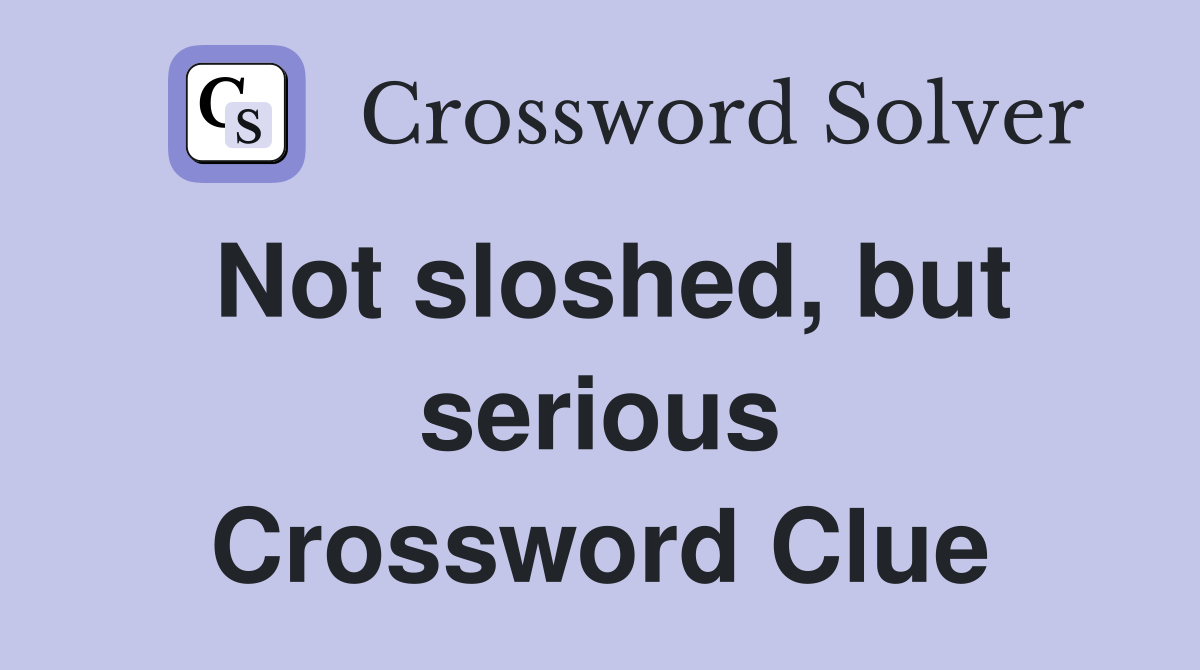 Not sloshed, but serious Crossword Clue