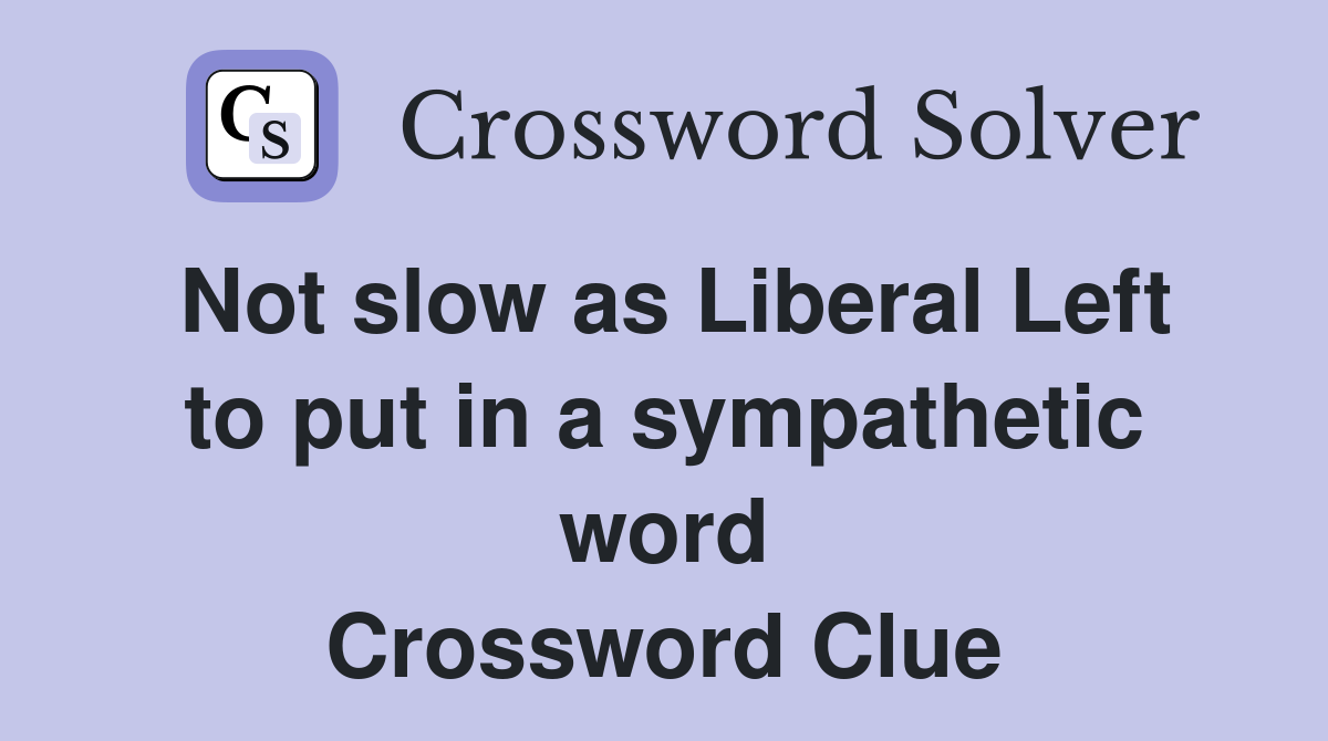 Not slow as Liberal Left to put in a sympathetic word Crossword Clue