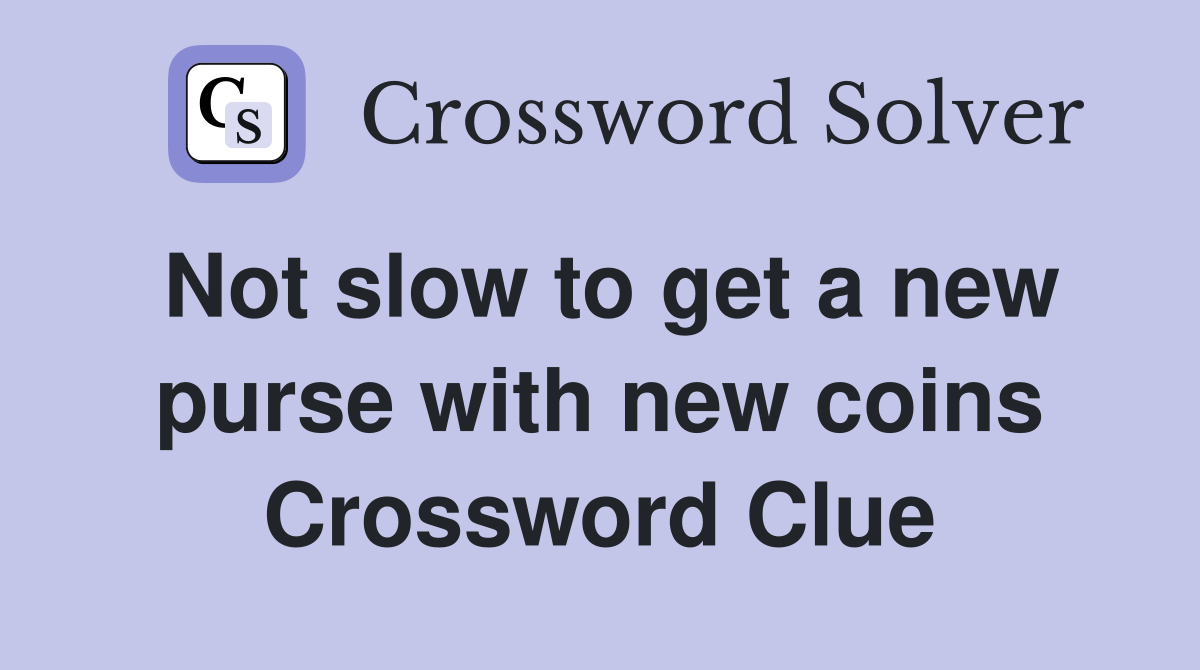 Not slow to get a new purse with new coins Crossword Clue