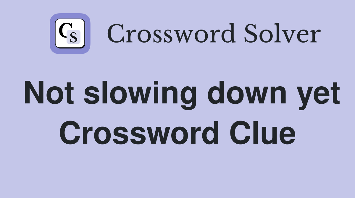 Not slowing down yet Crossword Clue