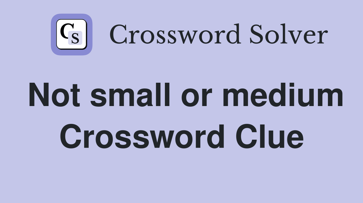 Not small or medium Crossword Clue