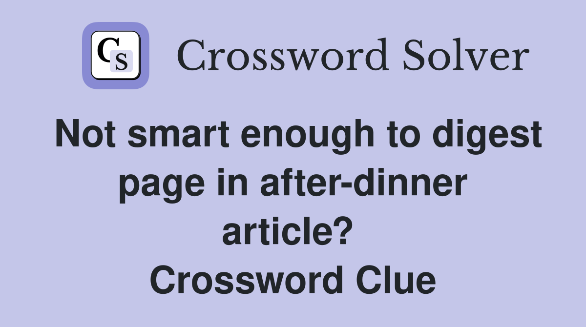 Not smart enough to digest page in after-dinner article?  Crossword Clue
