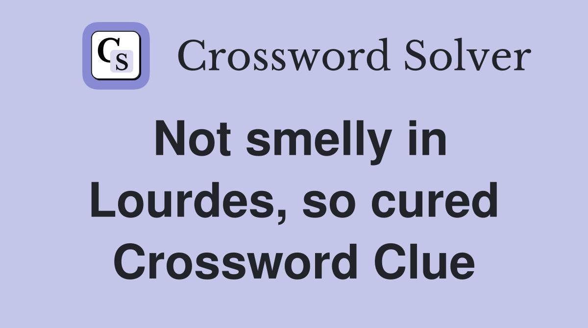 Not smelly in Lourdes, so cured Crossword Clue