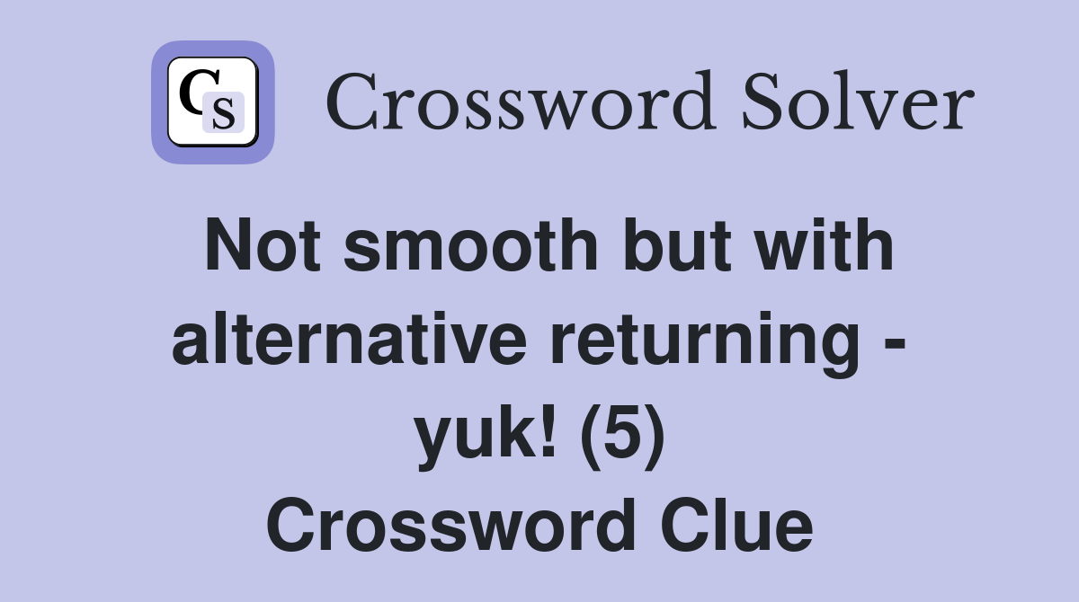 Not smooth but with alternative returning - yuk! (5) Crossword Clue