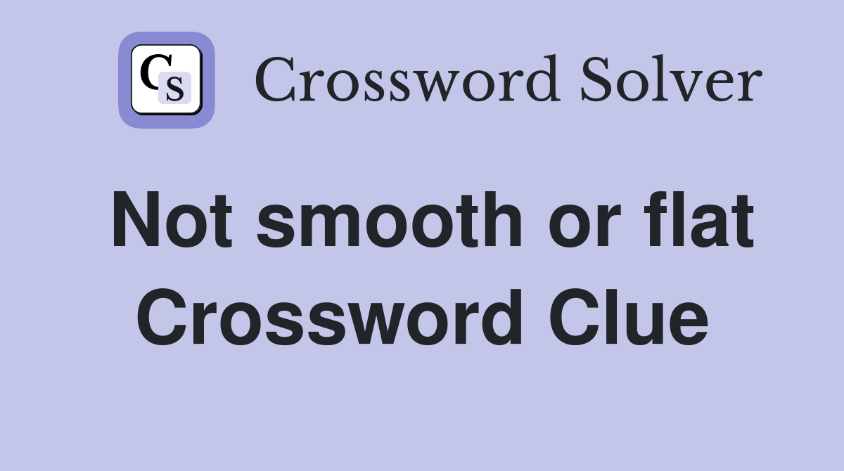Not smooth or flat Crossword Clue