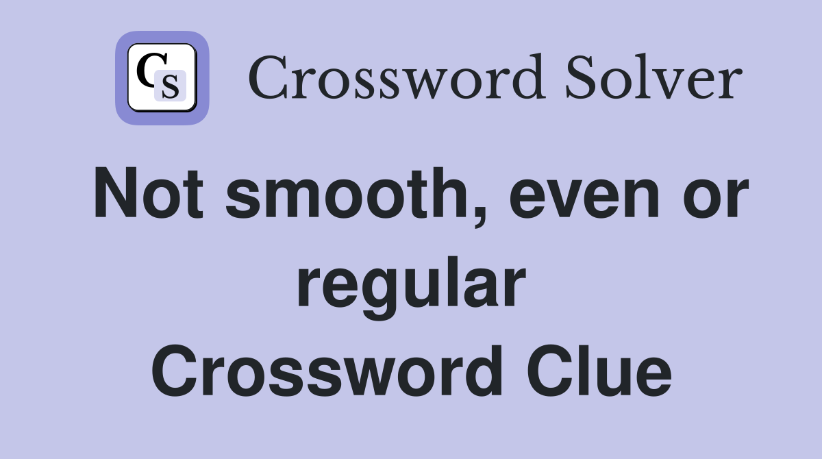 Not smooth, even or regular Crossword Clue