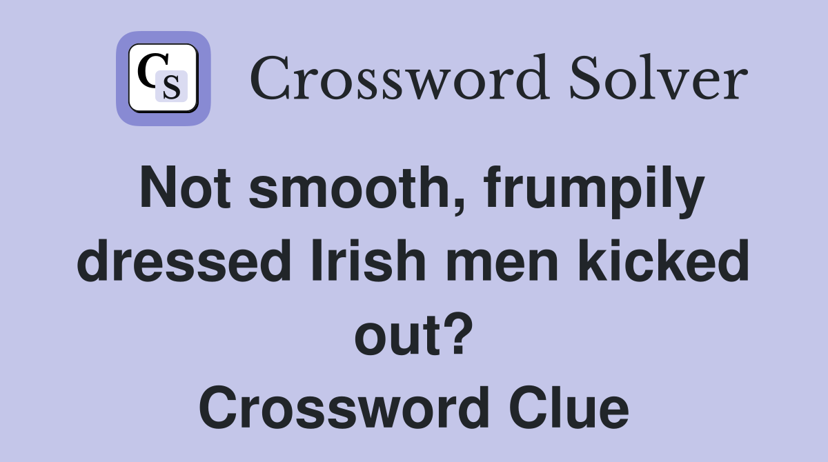 Not smooth, frumpily dressed Irish men kicked out? Crossword Clue