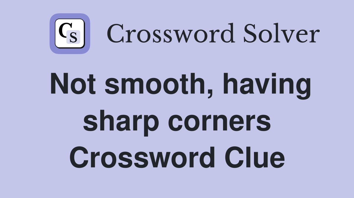 Not smooth, having sharp corners Crossword Clue