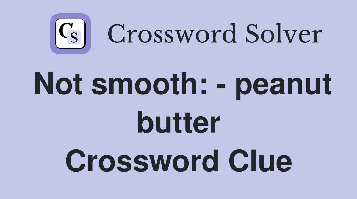 Not smooth: - peanut butter Crossword Clue