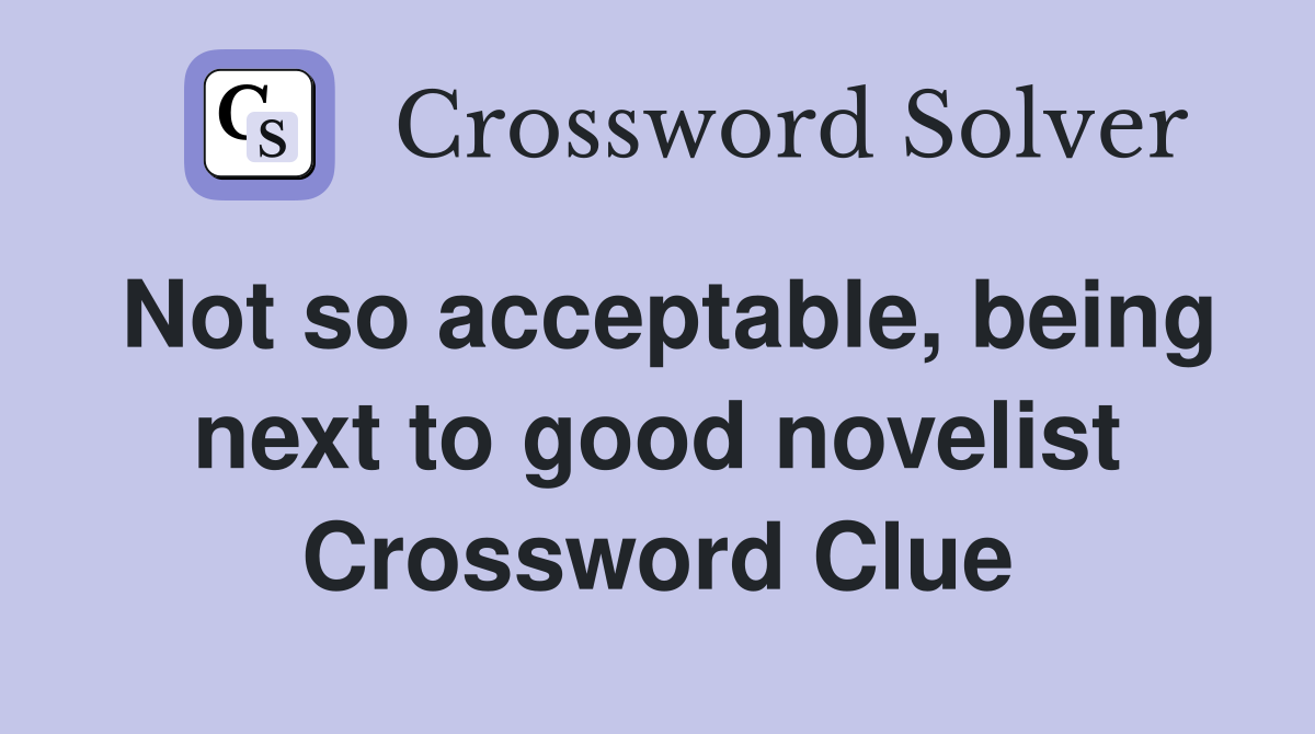 Not so acceptable, being next to good novelist Crossword Clue