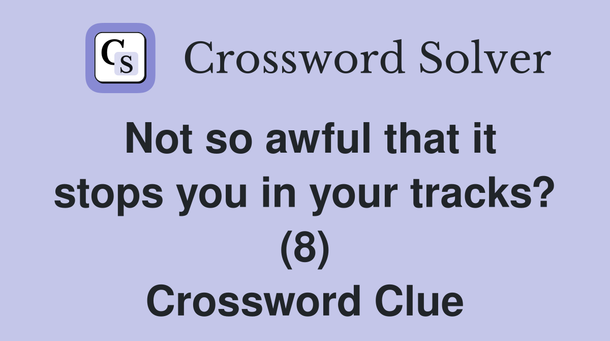 Not so awful that it stops you in your tracks? (8) Crossword Clue