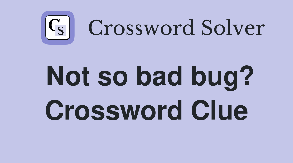 Not so bad bug? Crossword Clue