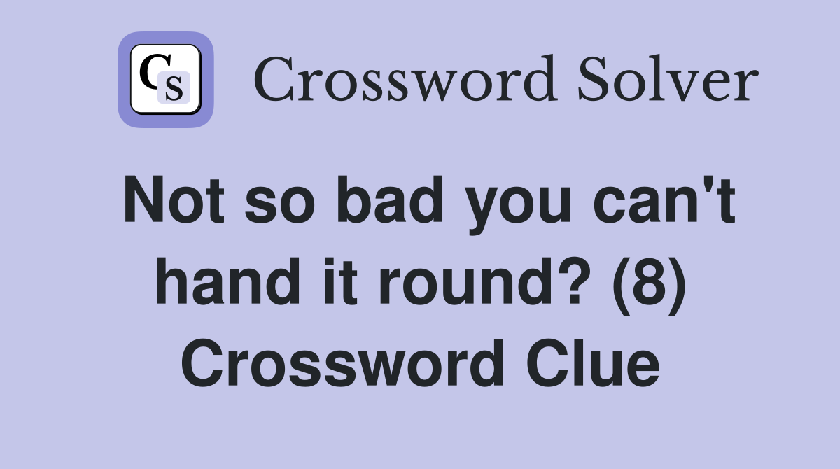 Not so bad you can't hand it round? (8) Crossword Clue
