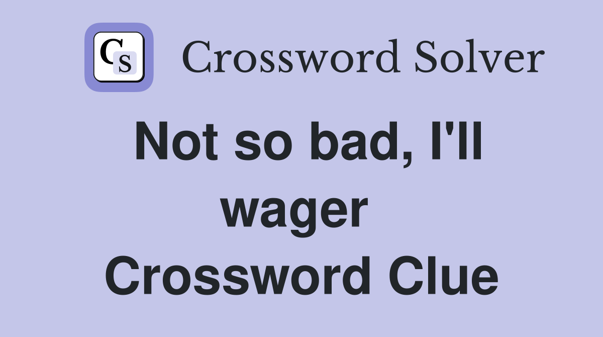 Not so bad, I'll wager  Crossword Clue