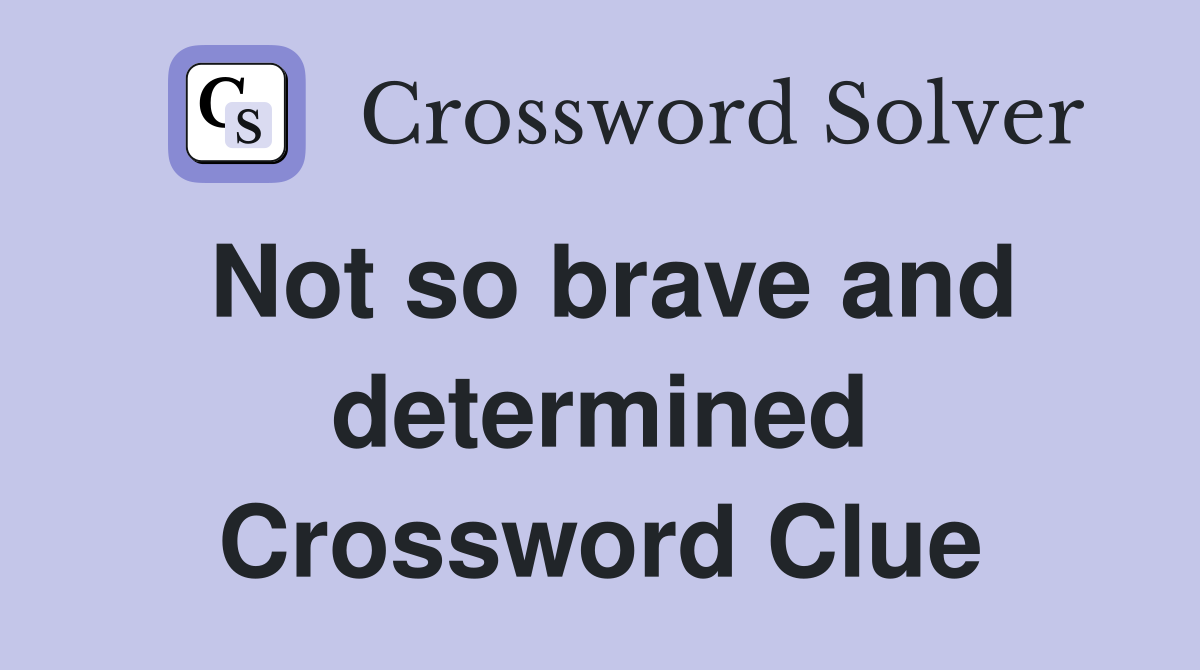 Not so brave and determined Crossword Clue