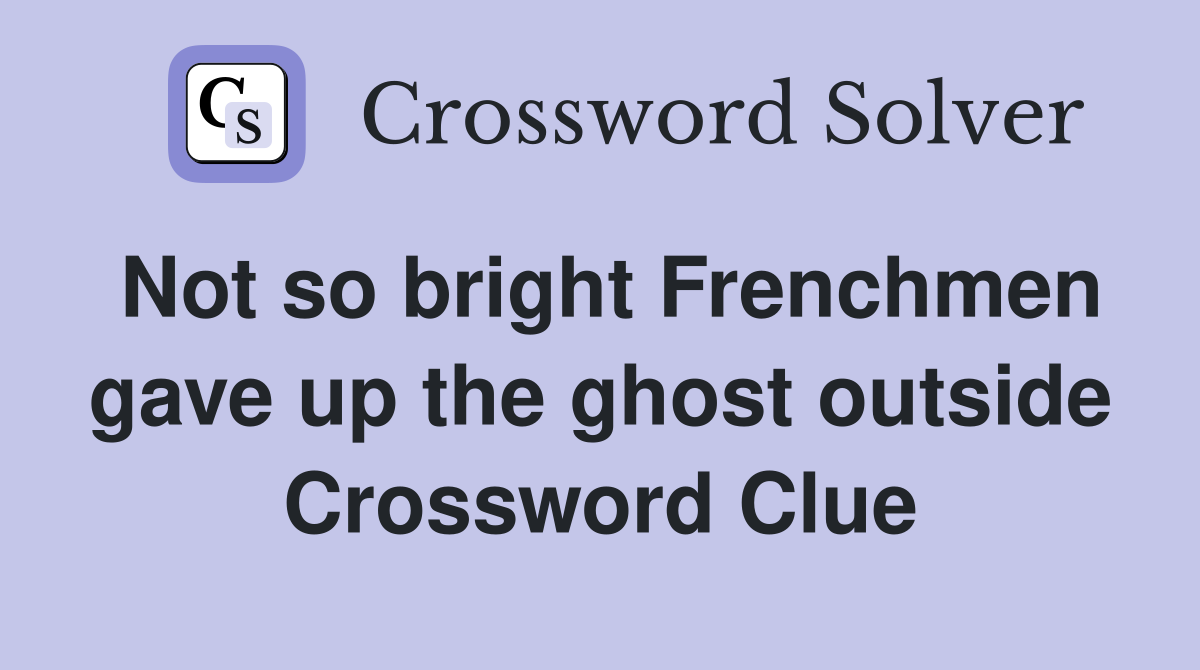 Not so bright Frenchmen gave up the ghost outside Crossword Clue