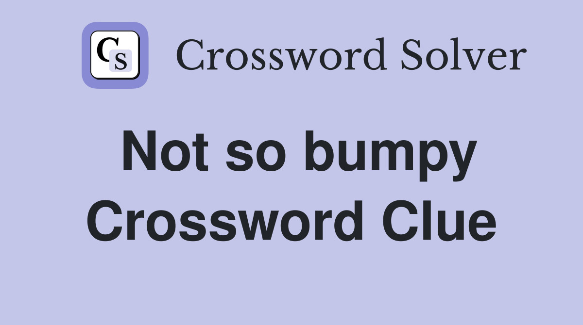 Not so bumpy Crossword Clue