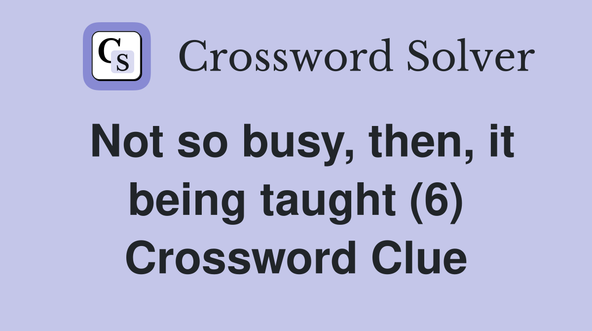 Not so busy, then, it being taught (6) Crossword Clue