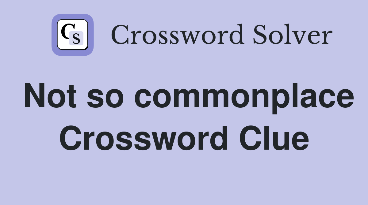 Not so commonplace Crossword Clue