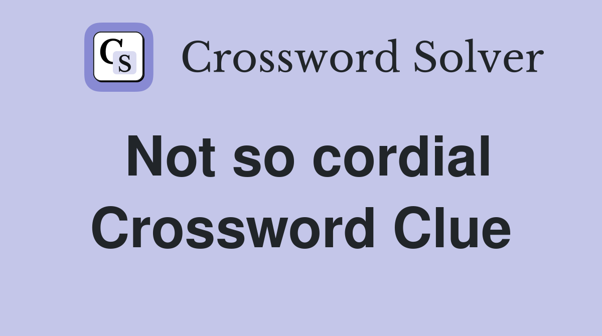 Not so cordial Crossword Clue